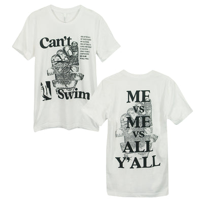 Can't Swim Me vs Me vs All Y'all white t-shirt. image shows front and back of tee. front of tee has a segmented hand in the center with the text "Cant" printed above and the text "Swim" printed below all in black ink. a small paragraph of lyrics printed in the left chest. the back of the tshirt has the text "me vs me vs all y'all" printed in large text going down the back with the same hand slightly transparent behind the text. 